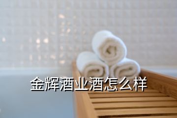 金輝酒業(yè)酒怎么樣
