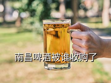 南昌啤酒被誰(shuí)收購(gòu)了