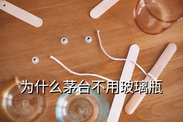 為什么茅臺(tái)不用玻璃瓶