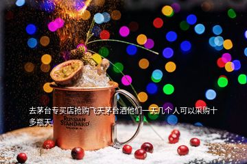 去茅臺(tái)專買店搶購飛天茅臺(tái)酒他們一天幾個(gè)人可以采購十多瓶天