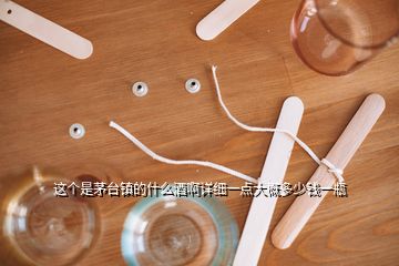 這個是茅臺鎮(zhèn)的什么酒啊詳細(xì)一點大概多少錢一瓶