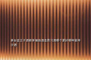 茅臺金王子酒賴茅端曲酒金質習酒哪個更好哪種是坤沙酒