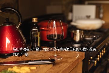 嶗山啤酒在來(lái)一瓶上面怎么沒(méi)有編碼酒是真的嗎我懷疑買(mǎi)假酒了  搜
