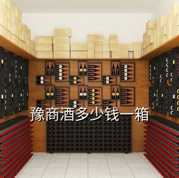 豫商酒多少錢(qián)一箱