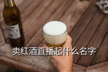 賣紅酒直播起什么名字