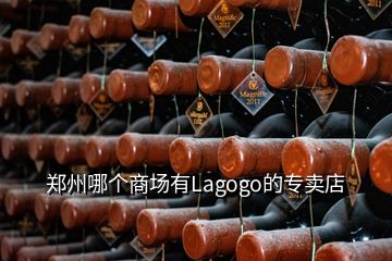 鄭州哪個(gè)商場(chǎng)有Lagogo的專賣店