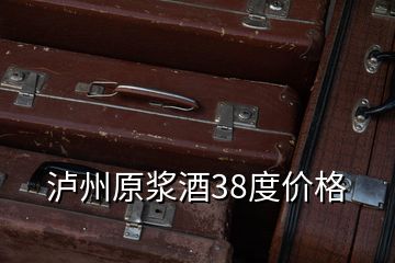 瀘州原漿酒38度價(jià)格