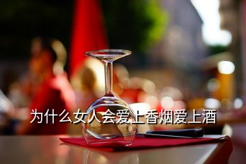 為什么女人會(huì)愛上香煙愛上酒