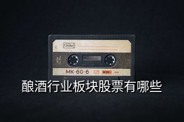 釀酒行業(yè)板塊股票有哪些