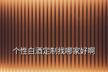 個性白酒定制找哪家好啊