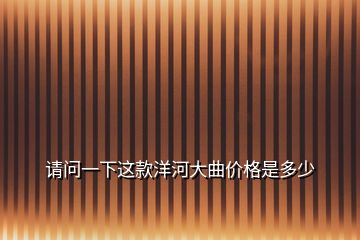 請問一下這款洋河大曲價(jià)格是多少