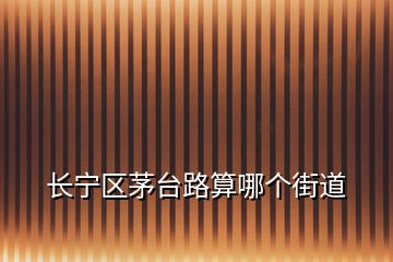 長寧區(qū)茅臺路算哪個街道