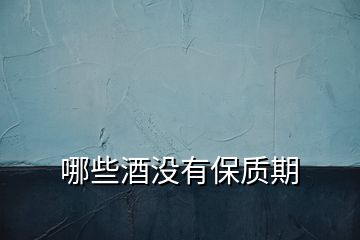 哪些酒沒(méi)有保質(zhì)期