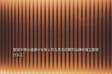 黎城中糧長(zhǎng)城酒業(yè)有限公司在青島招聘的品牌經(jīng)理主要做什么工