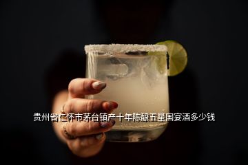 貴州省仁懷市茅臺鎮(zhèn)產(chǎn)十年陳釀五星國宴酒多少錢