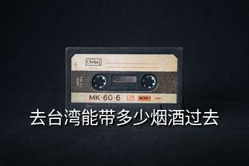 去臺灣能帶多少煙酒過去