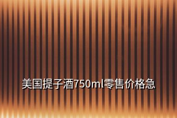 美國(guó)提子酒750ml零售價(jià)格急