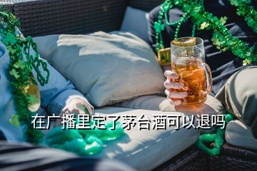 在廣播里定了茅臺酒可以退嗎