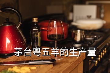 茅臺(tái)粵五羊的生產(chǎn)量