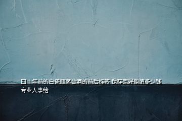 四十年前的白瓷瓶茅臺酒的前后標簽 保存完好能值多少錢專業(yè)人事給