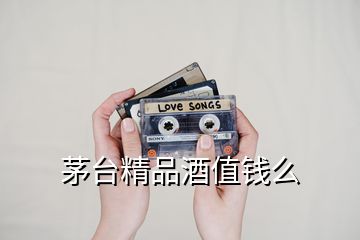 茅臺(tái)精品酒值錢么