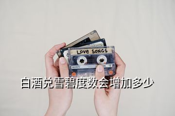 白酒兌雪碧度數(shù)會增加多少