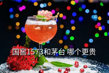 國(guó)窖1573和茅臺(tái) 哪個(gè)更貴