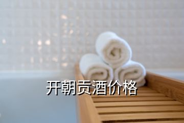 開(kāi)朝貢酒價(jià)格