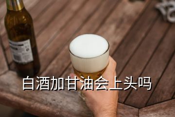 白酒加甘油會(huì)上頭嗎