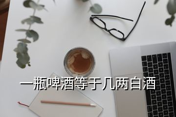 一瓶啤酒等于幾兩白酒