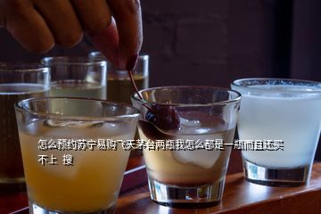 怎么預約蘇寧易購飛天茅臺兩瓶我怎么都是一瓶而且還買不上  搜