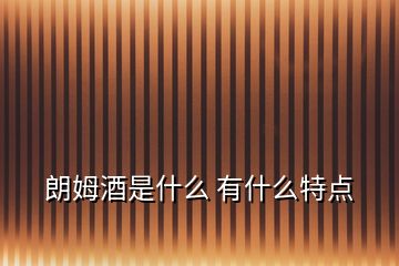 朗姆酒是什么 有什么特點(diǎn)