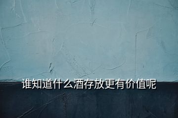 誰知道什么酒存放更有價(jià)值呢