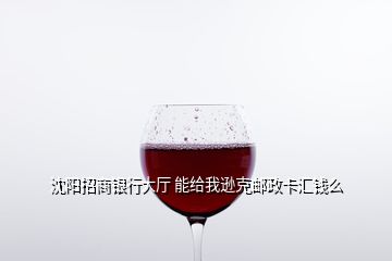 沈陽招商銀行大廳 能給我遜克郵政卡匯錢么