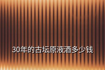 30年的古壇原液酒多少錢(qián)