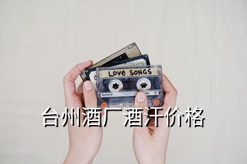 臺州酒廠酒汗價格