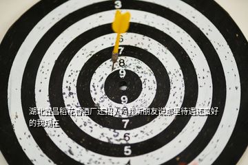 湖北宜昌稻花香酒廠還招人嗎我聽(tīng)朋友說(shuō)那里待遇還蠻好的我現(xiàn)在