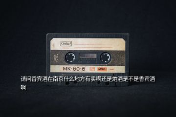 請問香賓酒在南京什么地方有賣啊還是炮酒是不是香賓酒啊