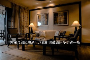 古藺縣郎風(fēng)曲酒廠八喜朗洞藏請(qǐng)問(wèn)多少錢一瓶