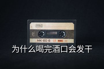 為什么喝完酒口會(huì)發(fā)干