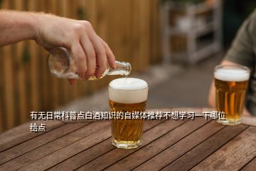 有無(wú)日?？破拯c(diǎn)白酒知識(shí)的自媒體推薦不想學(xué)習(xí)一下哪位給點(diǎn)