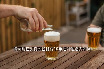 請(qǐng)問(wèn)現(xiàn)在買真茅臺(tái)儲(chǔ)存10年后升值潛力如何
