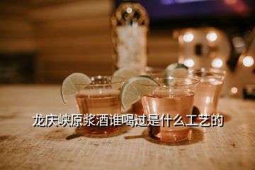 龍慶峽原漿酒誰(shuí)喝過(guò)是什么工藝的