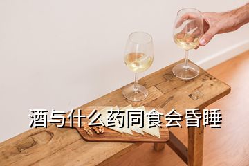 酒與什么藥同食會昏睡