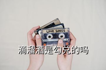 滴溜酒是勾兌的嗎