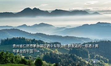 貴州省仁懷市茅臺(tái)鎮(zhèn)珍酒業(yè)有限公司 朋友送的一瓶酒上面寫(xiě)茅臺(tái)百年國(guó)