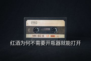 紅酒為何不需要開(kāi)瓶器就能打開(kāi)