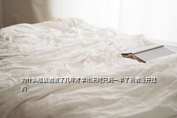 為什么瓶裝酒放了幾年才拿出來(lái)時(shí)只剩一半了新酒沒(méi)開(kāi)過(guò)的
