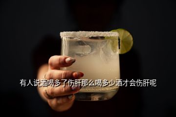 有人說酒喝多了傷肝那么喝多少酒才會(huì)傷肝呢