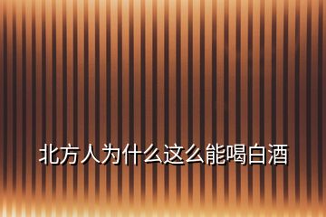 北方人為什么這么能喝白酒